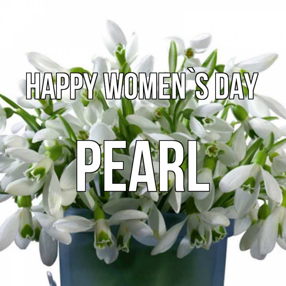 Greetings card с именем, Pearl happy women`s day цветы к международному женскому дню Greetings with text for free download 